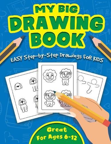 My Big Drawing Book: Easy Techniques and Step-by-Step Drawings for Kids Ages 6-12