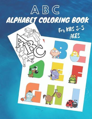 abc coloring books For kids 3-5 ages: Fun Coloring Books for Toddlers & Kids Ages 2, 3, 4 & 5 - Activity Book Teaches ABC, Letters & Words for Kindergarten & Preschool Alphabet, Pre-Writing, Pre-Reading, Phonics, and More