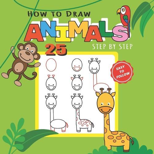 How to Draw 25 Animals Step-by-Step: Learn How to Draw Cute Animals with Simple Shapes with Easy Drawing Tutorial for Kids 4-8, Preschool Picture Books (Cats, Dogs, Lions, Birds, etc)