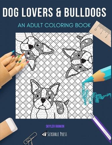 Dog Lovers & Bulldogs: AN ADULT COLORING BOOK: An Awesome Coloring Book For Adults