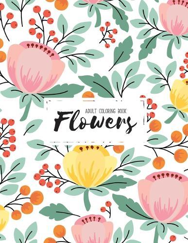 Flowers Coloring Book: An Adult Coloring Book with Beautiful Realistic Flowers, Bouquets, Floral Designs, Sunflowers, Roses, Leaves, Spring, and Summer