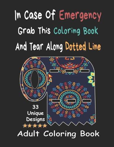 In Case Of Emergency Grab This Coloring Book And Tear Along Dotted Line - Adult Coloring Book: Stress Relieving Coloring Pages With Unique Designs And Funny (Quotes, Jokes, Swear Words) For Adults Relaxation.