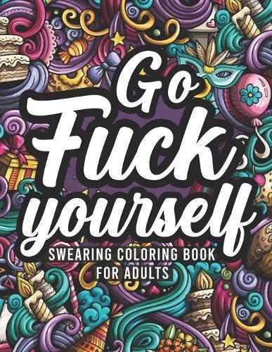Go Fuck Yourself, Swearing Coloring Book For Adults: Flowers and Mandalas with Swear words For Stress Relief, Swear Colouring Books