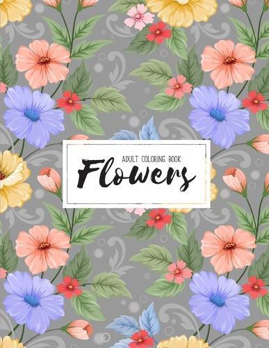 Flowers Coloring Book: An Adult Coloring Book with Beautiful Realistic Flowers, Bouquets, Floral Designs, Sunflowers, Roses, Leaves, Spring, and Summer