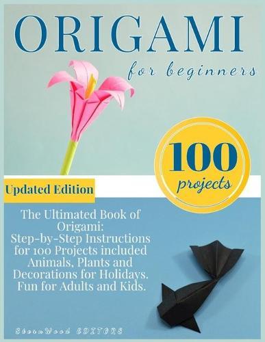 Origami for Beginners: Origami Kit for 100 Step by Step Projects About Animals, Plants, Parties and Much More. Fun for Adults and Kids