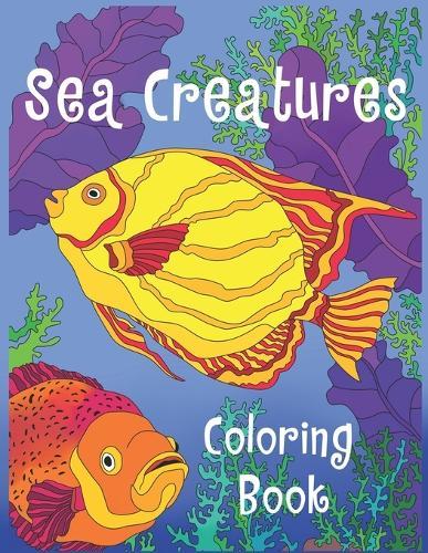 Sea Creatures Coloring Book: Sea Life Coloring Book For Kids With Gorgeous Ocean & Sea Animals & Underwater Marine World