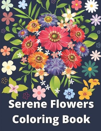 Serene Flowers Coloring Book: An Adult Coloring Book with Flower Collection, Stress Relieving Flower Designs for Relaxation with beautiful, bouquets, floral designs, sunflowers, roses.
