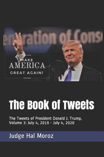 The Book of Tweets: The Tweets of President Donald J. Trump, Volume 3: July 4, 2019 - July 4, 2020