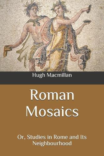 Roman Mosaics: Or, Studies in Rome and Its Neighbourhood