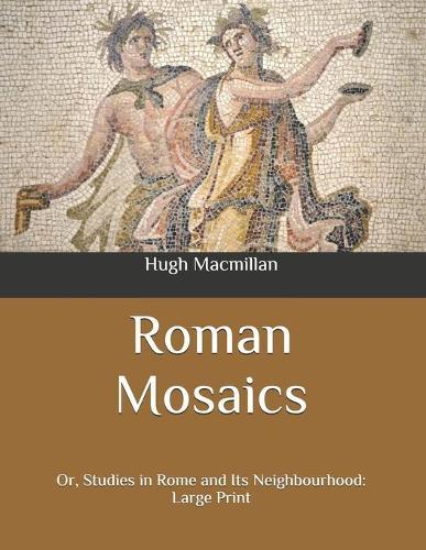 Roman Mosaics: Or, Studies in Rome and Its Neighbourhood: Large Print