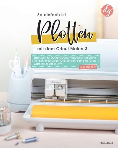 So einfach ist Plotten mit dem Cricut Maker: Erste Schritte, Design Space, Materialien, Schritt für Schritt Anleitungen inkl. Dateien zum Download