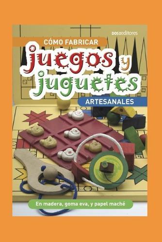 Cómo Fabricar Juegos Y Juguetes Artesanales: en madera, goma, eva, y papel maché