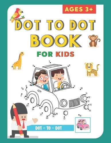 Dot To Dot Book For Kids Ages 3+: Challenging and Fun Dot to Dot Puzzles Workbook Filled With Connect the Dots Pages For Kids Ages 3-5, 3, 4, 5, Preschoolers, Toddlers, Boys And Girls (Dot-to-Dots Workbook Ages 3 to 5 ) 82 Pages