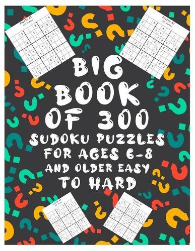 Big Book Of 300 Sudoku Puzzles For Ages 6-8 And Older Easy To Hard: Over 250 Pages 6x6 Puzzles & Solutions, Easy To Hard Puzzles For Kids And Adults