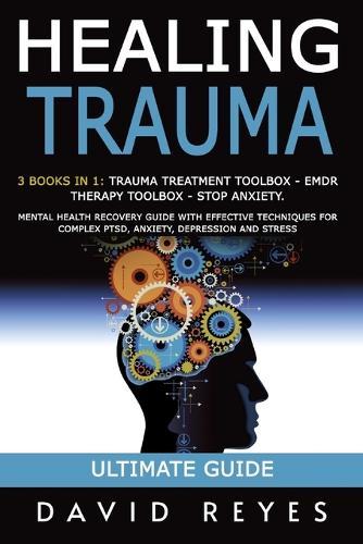 Healing Trauma: 3 Books in 1: Trauma Treatment Toolbox - Emdr Therapy Toolbox - Stop Anxiety. Mental Health Recovery Guide with Effective Techniques for Complex Ptsd, Anxiety, Depression and Stress