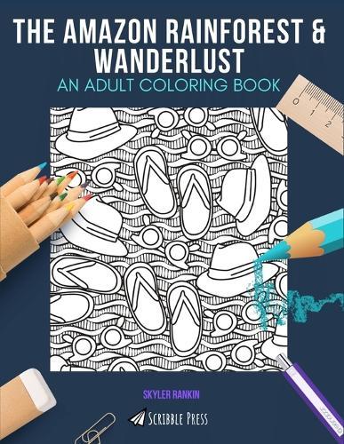 The Amazon Rainforest & Wanderlust: AN ADULT COLORING BOOK: An Awesome Coloring Book For Adults