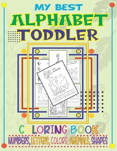 My best Alphabet toddler coloring book Numbers, Letters, Colors, Animals, Shapes: An Activity Book for Kids Ages 2-4th to Learn the English Alphabet Letters from A to Z