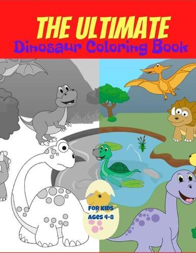 The Ultimate Dinosaur Coloring Book for Kids Ages 4-8: Awesome Gift for Boys & Girls, 50+ Dinosaurs illustrations; for kids ages 4-8. Useful hobby to keep them entertained for hours!