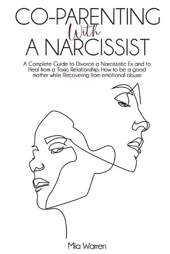 Co-Parenting with a Narcissist: A Complete Guide to Divorce a Narcissistic Ex and to Heal from a Toxic Relationship. How to be a good mother while RECOVERING from emotional abuse.