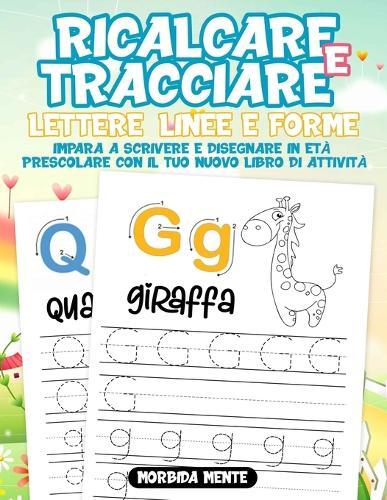 Ricalcare e Tracciare Lettere, Linee e Forme: Impara a Scrivere e Disegnare in Eta Prescolare: Il Nuovo libro di attivita per bambini 3+