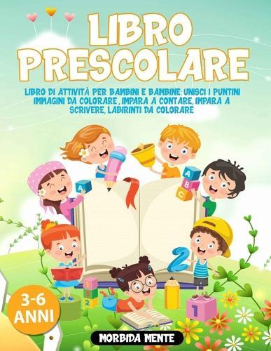 Libro Prescolare 3-6 Anni: Libro di Attivita per Bambini e Bambine: Unisci i puntini, Immagini da colorare, Impara a contare, Impara a scrivere, Labirinti da colorare: 162 Pagine di esercizi + 17 Immagini da scaricare Gratis