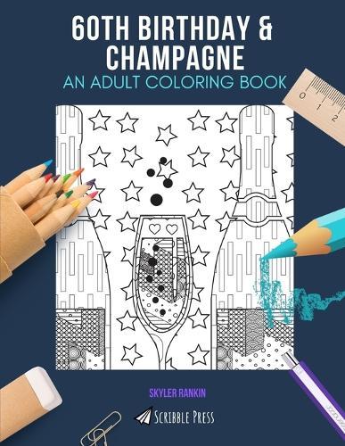 60th Birthday & Champagne: AN ADULT COLORING BOOK: An Awesome Coloring Book For Adults