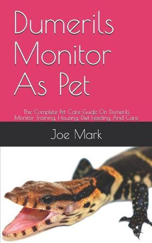 Dumerils Monitor As Pet: The Complete Pet Care Guide On Dumerils Monitor Training, Housing, Diet Feeding And Care