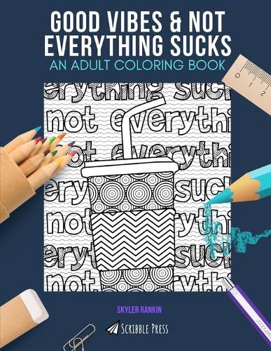 Good Vibes & Not Everything Sucks: AN ADULT COLORING BOOK: An Awesome Coloring Book For Adults