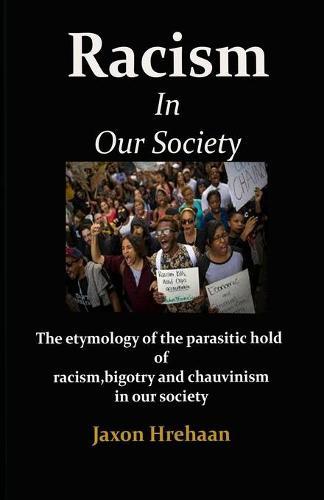 Racism In Our Society: The etymology of the parasitic hold of racism, bigotry and chauvinism in our society