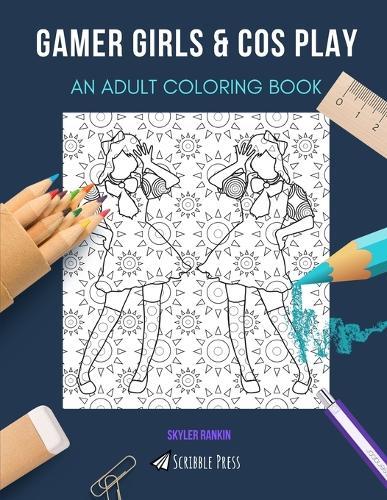 Gamer Girls & Cos Play: AN ADULT COLORING BOOK: An Awesome Coloring Book For Adults
