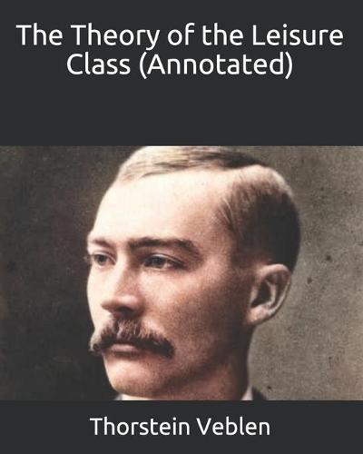 The Theory of the Leisure Class (Annotated)