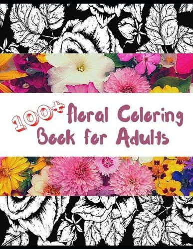 100+ Floral Coloring Book for Adults: Anti-Stress Coloring Book for Adults; Art Therapy, Patterns, Decorations, Motivational Designs. Meditation, Stress Relieving And Relaxing.