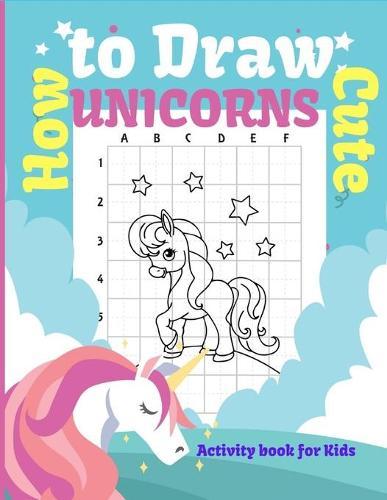 How to Draw Cute Unicorns Activity book for kids: Learn to Drawn the Cutest Unicorns ever with Simple Guided Shapes in Easy Steps, Show your Friends your Magical Drawings!