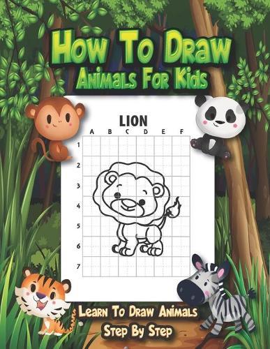 How to Draw Animals For Kids - Learn To Draw Animals Step By Step: A Fun And Easy Step By Step Drawing And Activity Book With An Effective Method To Help Children Learn To Draw Cute Animals.