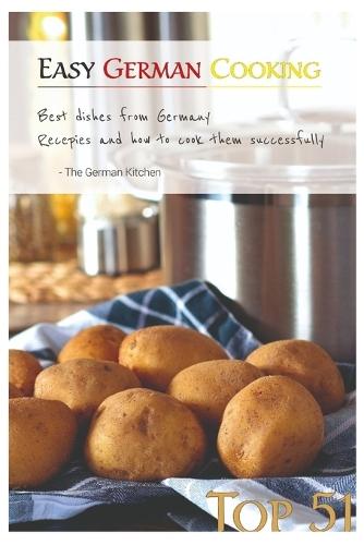 Easy German Cooking: Top 51 RECIPES - Best Dishes from Germany and how to cook them SUCCESSFULLY