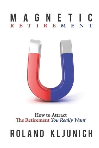 Magnetic Retirement: How to Attract the Retirement You Really Want