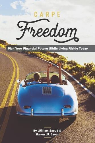 Carpe Freedom: Plan Your Financial Future While Living Richly Today