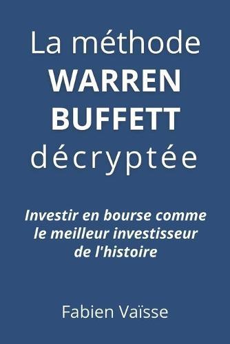 La methode Warren Buffett decryptee: Investir en bourse comme le meilleur investisseur de l'histoire