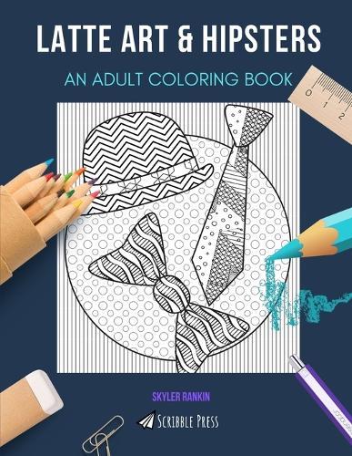 Latte Art & Hipsters: AN ADULT COLORING BOOK: An Awesome Coloring Book For Adults