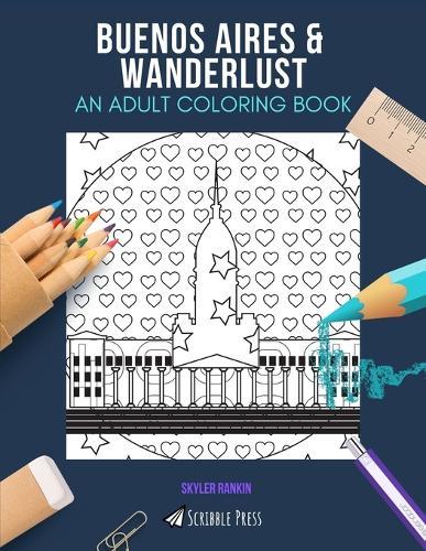 Buenos Aires & Wanderlust: AN ADULT COLORING BOOK: An Awesome Coloring Book For Adults