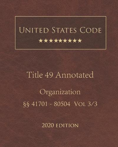 United States Code Annotated Title 49 Organization 2020 Edition 41701 - 80504 Vol 3/3