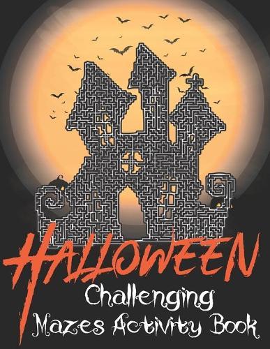 Halloween Challenging Mazes Activity Book: Fun and Challenging Best Halloween Mazes Activity Book. Halloween Mazes Book With Solutions.
