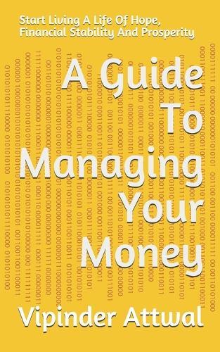 A Guide To Managing Your Money: Start Living A Life Of Hope, Financial Stability And Prosperity