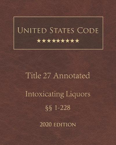 United States Code Annotated Title 27 Intoxicating Liquors 2020 Edition 1 - 228