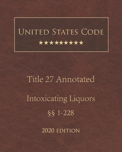 United States Code Annotated Title 27 Intoxicating Liquors 2020 Edition 1 - 228