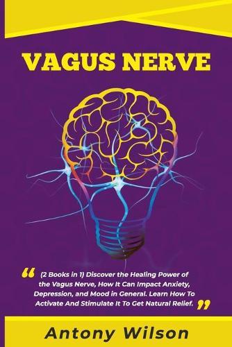 Vagus Nerve: (2 Books in One ) Discover the Healing Power of the Vagus Nerve, How It Can Impact Anxiety, Depression, and Mood in General. Learn How To Activate And Stimulate It To Get Natural Relief
