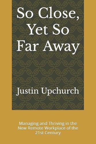 So Close, Yet So Far Away: Managing and Thriving in the New Remote Workplace of the 21st Century