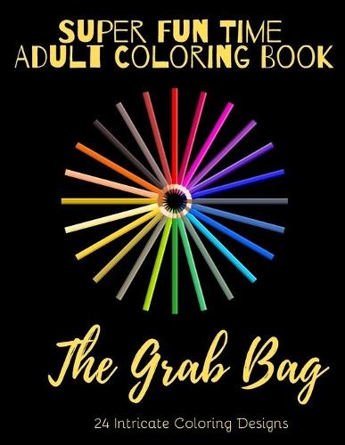 Super Fun Time Adult Coloring Book: The Grab Bag: 26 Intricate Coloring Designs to Help You Relax!