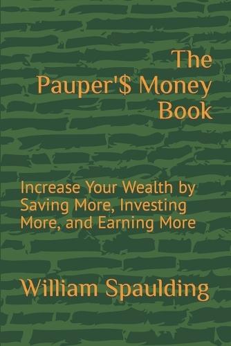 The Pauper'$ Money Book: Increase Your Wealth by Saving More, Investing More, and Earning More