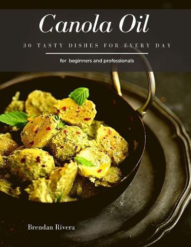 Canola Oil: 30 Tasty Dishes for every day